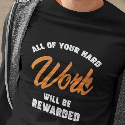 ALL OF YOUR HARD WORK WILL BE REWARDED